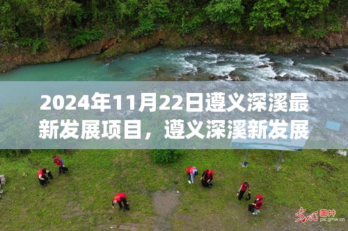 遵義深溪最新發(fā)展項(xiàng)目深度洞察，2024年11月22日最新進(jìn)展報(bào)告