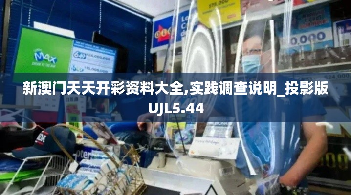 新澳門天天開彩資料大全,實(shí)踐調(diào)查說(shuō)明_投影版UJL5.44