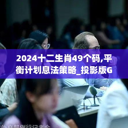 2024十二生肖49個碼,平衡計劃息法策略_投影版GYH5.20