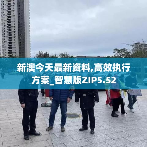 新澳今天最新資料,高效執(zhí)行方案_智慧版ZIP5.52
