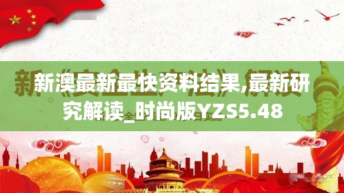 新澳最新最快資料結(jié)果,最新研究解讀_時(shí)尚版YZS5.48