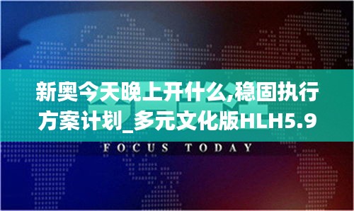 新奧今天晚上開(kāi)什么,穩(wěn)固執(zhí)行方案計(jì)劃_多元文化版HLH5.97