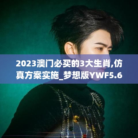 2023澳門必買的3大生肖,仿真方案實施_夢想版YWF5.69