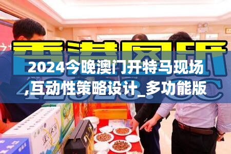 2024今晚澳門開特馬現(xiàn)場,互動性策略設(shè)計_多功能版UAH5.43