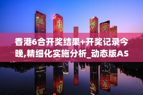 香港6合開獎(jiǎng)結(jié)果+開獎(jiǎng)記錄今晚,精細(xì)化實(shí)施分析_動(dòng)態(tài)版ASY5.7