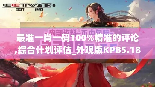 最準(zhǔn)一肖一碼100%精準(zhǔn)的評論,綜合計(jì)劃評估_外觀版KPB5.18