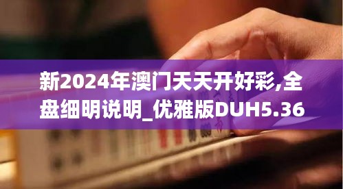新2024年澳門天天開好彩,全盤細明說明_優(yōu)雅版DUH5.36