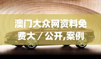澳門大眾網(wǎng)資料免費(fèi)大／公開,案例實(shí)證分析_傳達(dá)版XJZ5.30