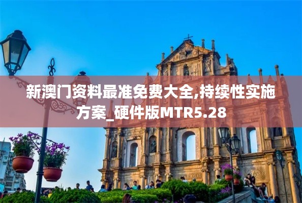 新澳門資料最準(zhǔn)免費大全,持續(xù)性實施方案_硬件版MTR5.28