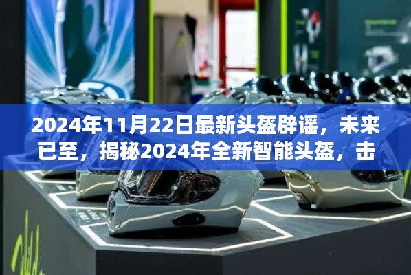 揭秘全新智能頭盔，科技重塑安全防護，擊破謠言，展望未來的安全新篇章（2024年最新報道）