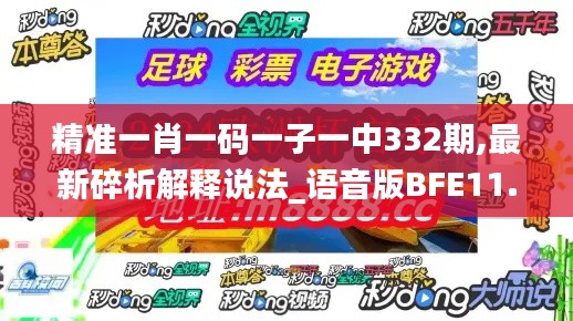 精準(zhǔn)一肖一碼一子一中332期,最新碎析解釋說(shuō)法_語(yǔ)音版BFE11.74