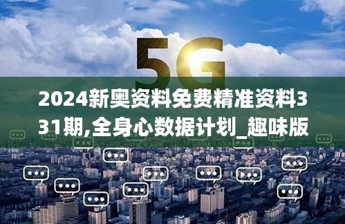 2024新奧資料免費精準(zhǔn)資料331期,全身心數(shù)據(jù)計劃_趣味版BUV11.69