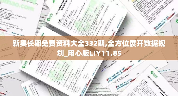 新奧長期免費(fèi)資料大全332期,全方位展開數(shù)據(jù)規(guī)劃_用心版LIY11.85
