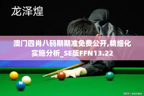 澳門四肖八碼期期準(zhǔn)免費公開,精細化實施分析_SE版FFN13.22