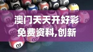 澳門天天開好彩免費資科,創(chuàng)新發(fā)展策略_可變版ZAC13.8