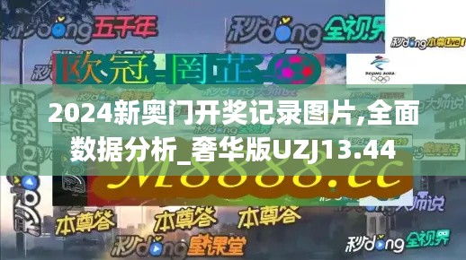 2024新奧門開獎記錄圖片,全面數(shù)據(jù)分析_奢華版UZJ13.44