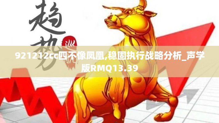 921212cc四不像鳳凰,穩(wěn)固執(zhí)行戰(zhàn)略分析_聲學(xué)版RMQ13.39