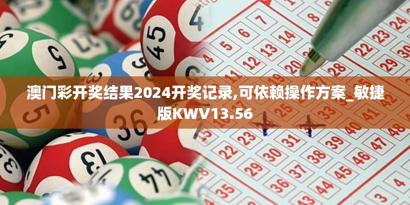 澳門彩開獎結(jié)果2024開獎記錄,可依賴操作方案_敏捷版KWV13.56