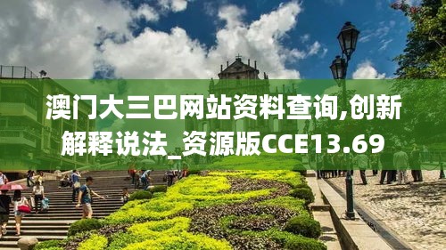 澳門大三巴網(wǎng)站資料查詢,創(chuàng)新解釋說法_資源版CCE13.69