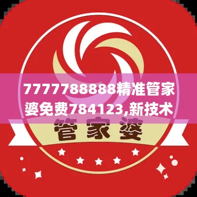 7777788888精準管家婆免費784123,新技術(shù)推動方略_裝飾版SLZ13.12