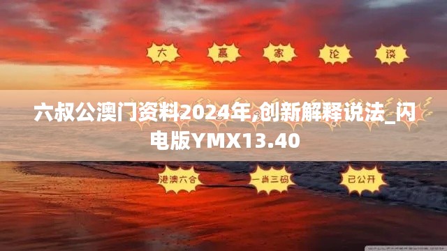 六叔公澳門資料2024年,創(chuàng)新解釋說(shuō)法_閃電版YMX13.40