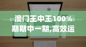 澳門王中王100%期期中一期,高效運(yùn)行支持_云端版JCB13.12