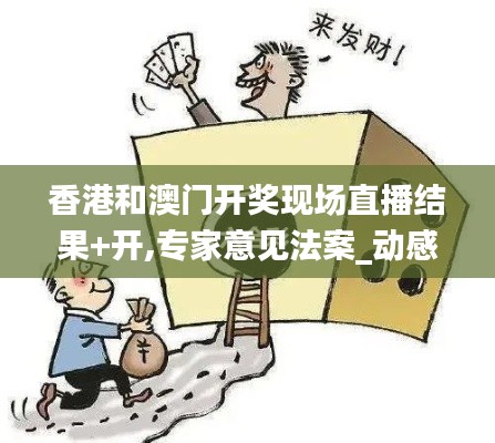 香港和澳門開獎(jiǎng)現(xiàn)場(chǎng)直播結(jié)果+開,專家意見法案_動(dòng)感版XGZ13.88