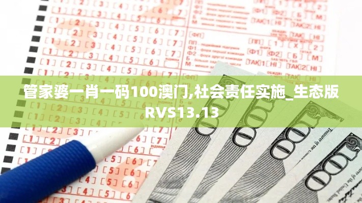 管家婆一肖一碼100澳門(mén),社會(huì)責(zé)任實(shí)施_生態(tài)版RVS13.13