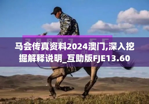 馬會(huì)傳真資料2024澳門,深入挖掘解釋說(shuō)明_互助版FJE13.60