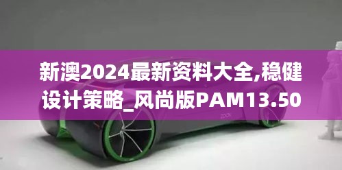 新澳2024最新資料大全,穩(wěn)健設(shè)計策略_風(fēng)尚版PAM13.50