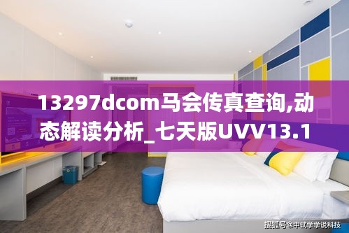 13297dcom馬會(huì)傳真查詢,動(dòng)態(tài)解讀分析_七天版UVV13.17