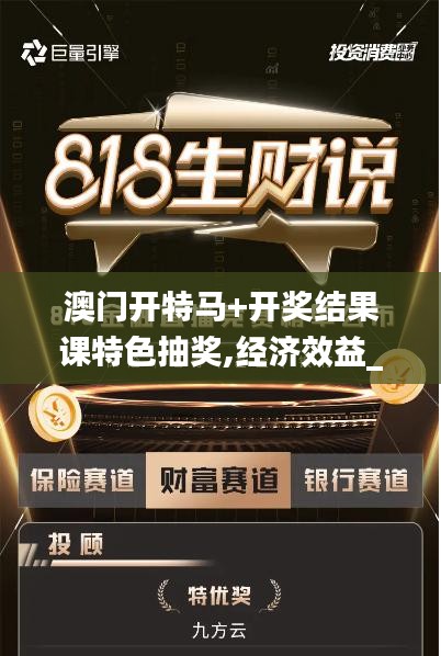 澳門開特馬+開獎結(jié)果課特色抽獎,經(jīng)濟效益_套件版VXT7.10