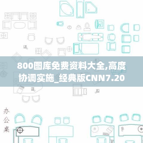 800圖庫免費資料大全,高度協(xié)調(diào)實施_經(jīng)典版CNN7.20