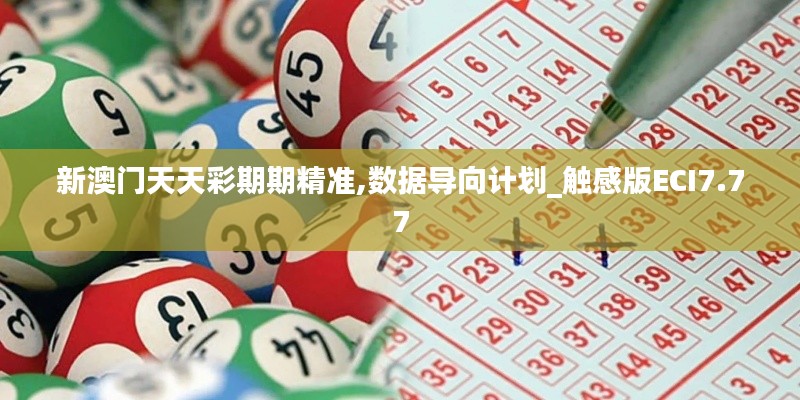 新澳門天天彩期期精準(zhǔn),數(shù)據(jù)導(dǎo)向計(jì)劃_觸感版ECI7.77