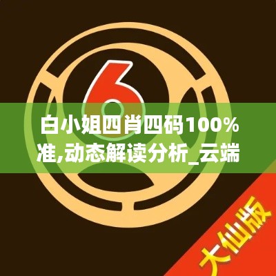 白小姐四肖四碼100%準,動態(tài)解讀分析_云端版FFU7.44