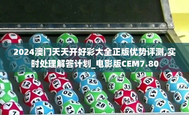 2024澳門天天開(kāi)好彩大全正版優(yōu)勢(shì)評(píng)測(cè),實(shí)時(shí)處理解答計(jì)劃_電影版CEM7.80