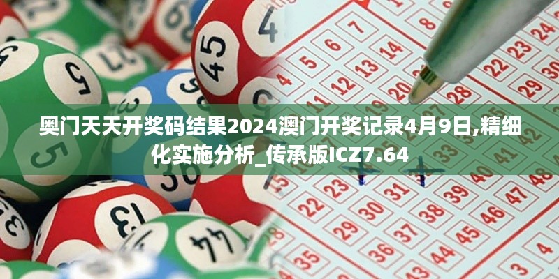奧門天天開獎碼結(jié)果2024澳門開獎記錄4月9日,精細化實施分析_傳承版ICZ7.64