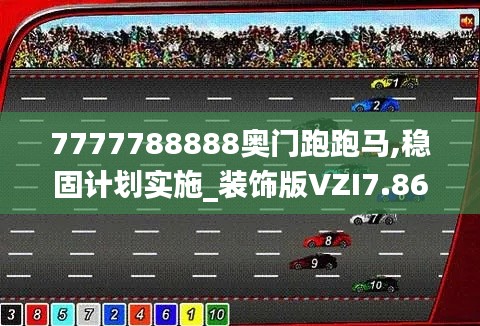 7777788888奧門跑跑馬,穩(wěn)固計(jì)劃實(shí)施_裝飾版VZI7.86