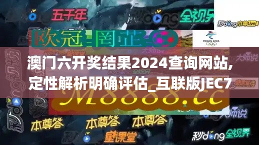 澳門六開獎結(jié)果2024查詢網(wǎng)站,定性解析明確評估_互聯(lián)版JEC7.64