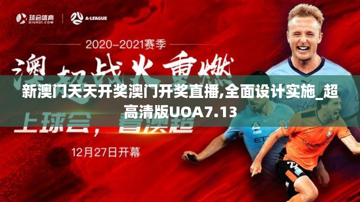 新澳門(mén)天天開(kāi)獎(jiǎng)澳門(mén)開(kāi)獎(jiǎng)直播,全面設(shè)計(jì)實(shí)施_超高清版UOA7.13