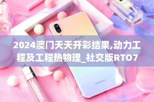 2024澳門天天開彩結(jié)果,動(dòng)力工程及工程熱物理_社交版RTO7.58