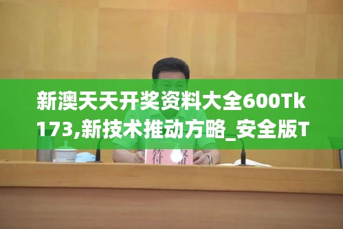 新澳天天開(kāi)獎(jiǎng)資料大全600Tk173,新技術(shù)推動(dòng)方略_安全版TIK7.80