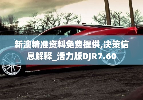 新澳精準(zhǔn)資料免費提供,決策信息解釋_活力版DJR7.60