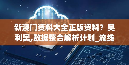 新澳門資料大全正版資料？奧利奧,數(shù)據(jù)整合解析計劃_流線型版OJM7.59