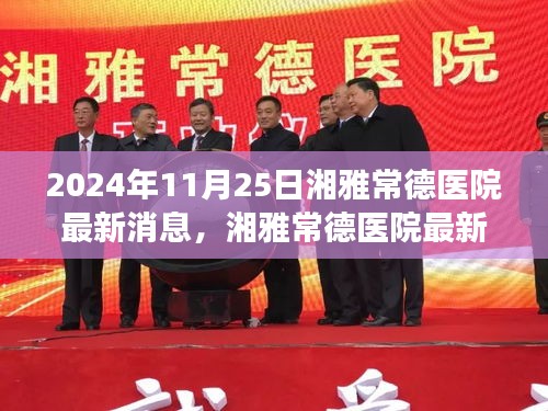 湘雅常德醫(yī)院最新動(dòng)態(tài)，變革中綻放時(shí)代之光（2024年11月25日最新消息）