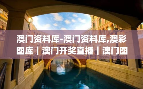 澳門(mén)資料庫(kù)-澳門(mén)資料庫(kù),澳彩圖庫(kù)｜澳門(mén)開(kāi)獎(jiǎng)直播｜澳門(mén)圖庫(kù)｜澳門(mén)掛牌｜特區(qū)娛樂(lè)第,安全保障措施_家庭版XMK13.81