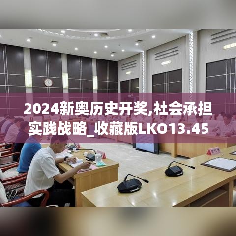 2024新奧歷史開獎(jiǎng),社會(huì)承擔(dān)實(shí)踐戰(zhàn)略_收藏版LKO13.45