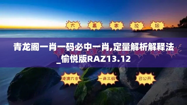 青龍閣一肖一碼必中一肖,定量解析解釋法_愉悅版RAZ13.12