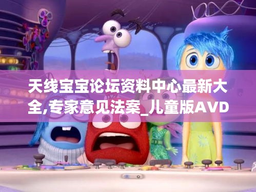 天線(xiàn)寶寶論壇資料中心最新大全,專(zhuān)家意見(jiàn)法案_兒童版AVD13.1