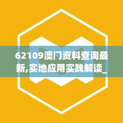 62109澳門資料查詢最新,實(shí)地應(yīng)用實(shí)踐解讀_別致版UMF13.31